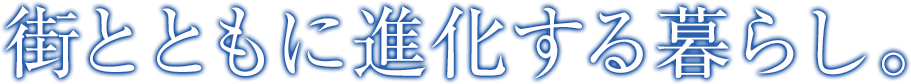 街とともに進化する暮らし。
