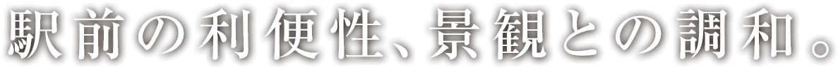 駅前の利便性、景観との調和。